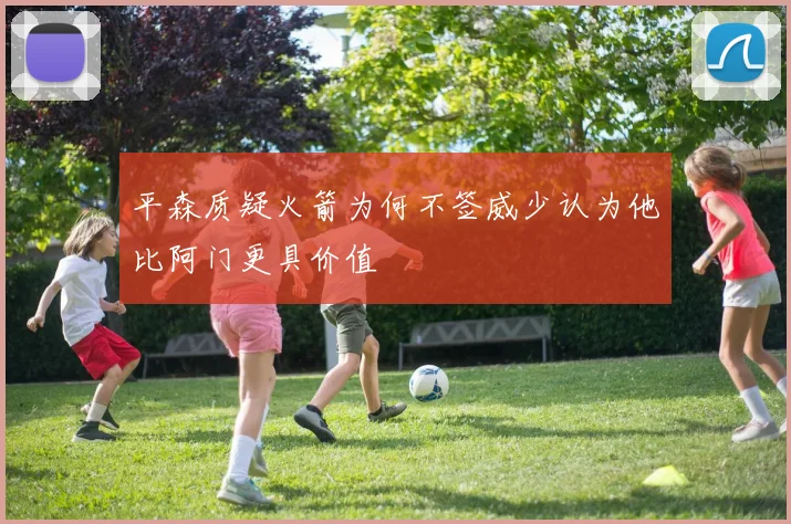 平森质疑火箭为何不签威少认为他比阿门更具价值