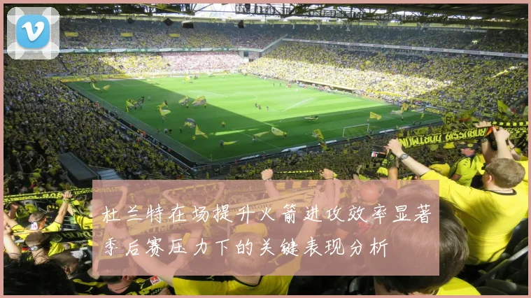 杜兰特在场提升火箭进攻效率显著季后赛压力下的关键表现分析