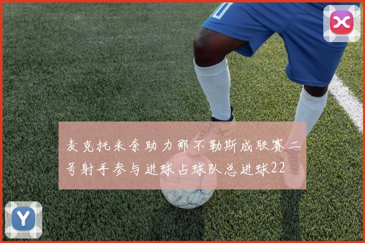 麦克托米奈助力那不勒斯成联赛二号射手参与进球占球队总进球22