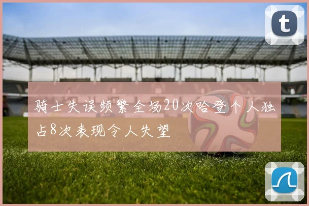 骑士失误频繁全场20次哈登个人独占8次表现令人失望