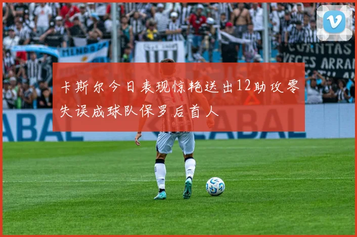 卡斯尔今日表现惊艳送出12助攻零失误成球队保罗后首人