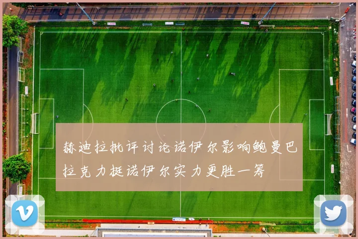 赫迪拉批评讨论诺伊尔影响鲍曼巴拉克力挺诺伊尔实力更胜一筹