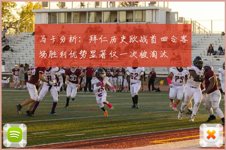马卡分析：拜仁历史欧战首回合客场胜利优势显著仅一次被淘汰